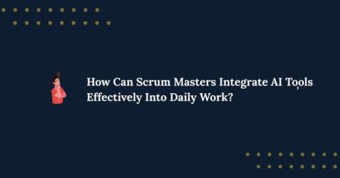 How Can Scrum Masters Integrate AI Tools Effectively Into Daily Work?