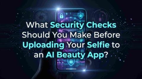 What Security Checks Should You Make Before Uploading Your Selfie to an AI Beauty App?
